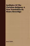 Institutes Of The Christian Religion; A New Translation By Henry Beveridge cover