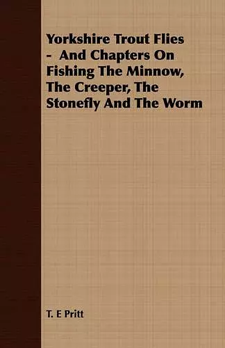 Yorkshire Trout Flies - And Chapters On Fishing The Minnow, The Creeper, The Stonefly And The Worm cover