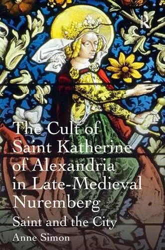 The Cult of Saint Katherine of Alexandria in Late-Medieval Nuremberg cover