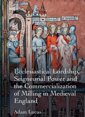 Ecclesiastical Lordship, Seigneurial Power and the Commercialization of Milling in Medieval England cover