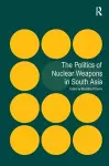 The Politics of Nuclear Weapons in South Asia cover