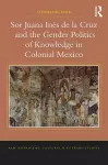 Sor Juana Inés de la Cruz and the Gender Politics of Knowledge in Colonial Mexico cover