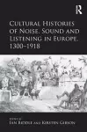 Cultural Histories of Noise, Sound and Listening in Europe, 1300-1918 cover