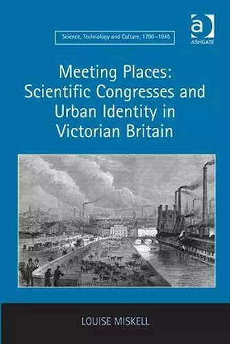 Meeting Places: Scientific Congresses and Urban Identity in Victorian Britain cover