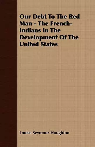 Our Debt To The Red Man - The French-Indians In The Development Of The United States cover