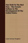 Our Debt To The Red Man - The French-Indians In The Development Of The United States cover