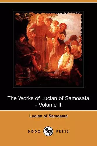 The Works of Lucian of Samosata - Volume II (Dodo Press) cover