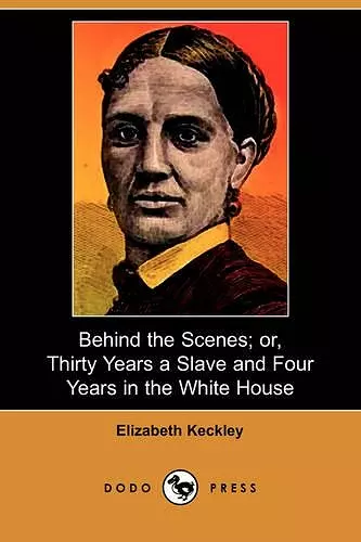 Behind the Scenes; Or, Thirty Years a Slave and Four Years in the White House (Dodo Press) cover