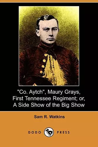 Co. Aytch, Maury Grays, First Tennessee Regiment; Or, a Side Show of the Big Show (Dodo Press) cover