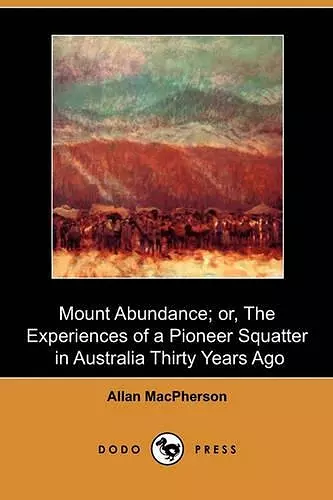 Mount Abundance; Or, the Experiences of a Pioneer Squatter in Australia Thirty Years Ago (Dodo Press) cover