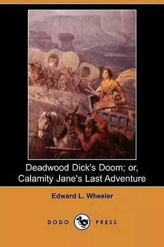 Deadwood Dick's Doom; Or, Calamity Jane's Last Adventure (Dodo Press) cover