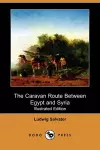 The Caravan Route Between Egypt and Syria (Illustrated Edition) (Dodo Press) cover