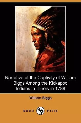 Narrative of the Captivity of William Biggs Among the Kickapoo Indians in Illinois in 1788 (Dodo Press) cover