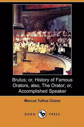 Brutus; Or, History of Famous Orators, Also, the Orator; Or, Accomplished Speaker (Dodo Press) cover