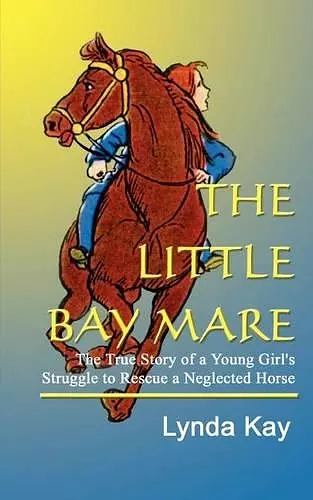 Little Bay Mare: the True Story of a Young Girl's Struggle to Rescue a Neglected Horse cover