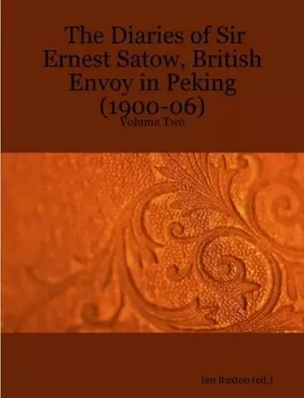 The Diaries of Sir Ernest Satow, British Envoy in Peking (1900-06) - Volume Two cover