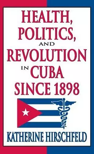 Health, Politics, and Revolution in Cuba Since 1898 cover
