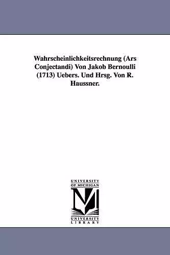 Wahrscheinlichkeitsrechnung (Ars Conjectandi) Von Jakob Bernoulli (1713) Uebers. Und Hrsg. Von R. Haussner. cover