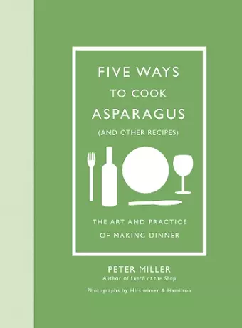 Five Ways to Cook Asparagus (and Other Recipes): The Art and Practice of Making Dinner cover