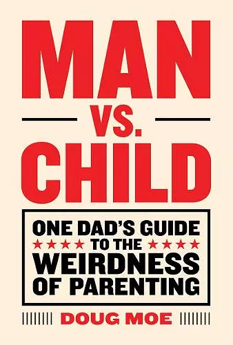 Man vs. Child: One Dad’s Guide to the Weirdness of Parenting cover