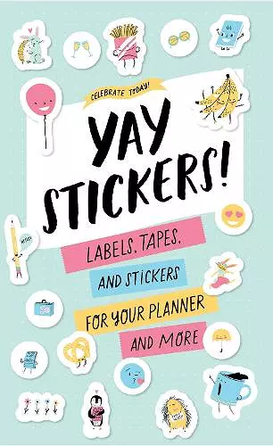 Celebrate Today: Yay Stickers! (Sticker Book): Labels, Tapes, and Stickers for Your Planner and More cover