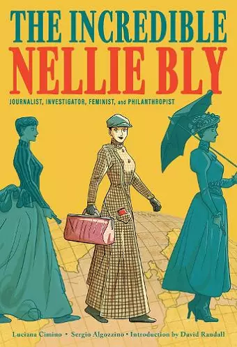 The Incredible Nellie Bly: Journalist, Investigator, Feminist, and Philanthropist cover