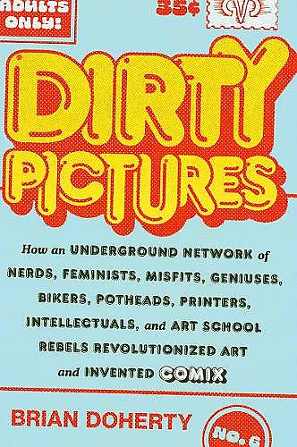Dirty Pictures: How an Underground Network of Nerds, Feminists, Bikers, Potheads, Intellectuals, and Art School Rebels Revolutionized Comix cover