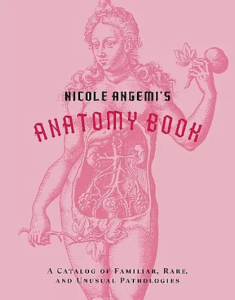 Nicole Angemi's Anatomy Book: A Catalog of Familiar, Rare, and Unusual Pathologies cover