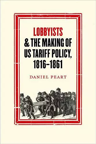 Lobbyists and the Making of US Tariff Policy, 1816−1861 cover