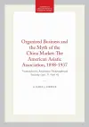 Organized Business and the Myth of the China Market: the American Asiatic Association, 1898-1937 cover