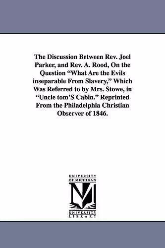 The Discussion Between REV. Joel Parker, and REV. A. Rood, on the Question What Are the Evils Inseparable from Slavery, Which Was Referred to by Mrs. cover