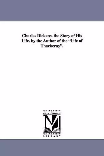 Charles Dickens. the Story of His Life. by the Author of the Life of Thackeray. cover