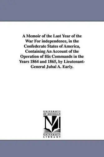 A Memoir of the Last Year of the War For independence, in the Confederate States of America, Containing An Account of the Operation of His Commands in the Years 1864 and 1865, by Lieutenant-General Jubal A. Early. cover