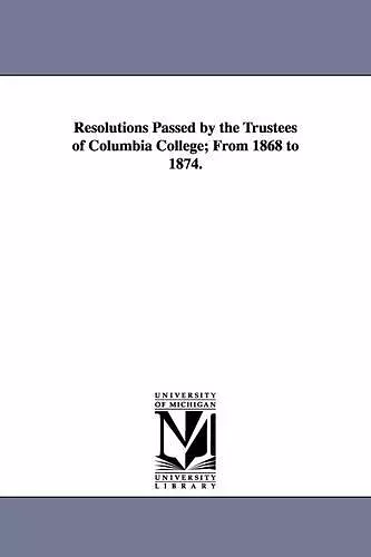 Resolutions Passed by the Trustees of Columbia College; From 1868 to 1874. cover