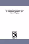 The Rejected Stone; Or, Insurrection vs. Resurrection in America. by a Native of Virginia. cover