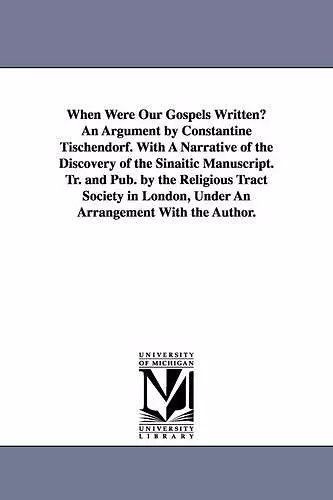 When Were Our Gospels Written? An Argument by Constantine Tischendorf. With A Narrative of the Discovery of the Sinaitic Manuscript. Tr. and Pub. by the Religious Tract Society in London, Under An Arrangement With the Author. cover