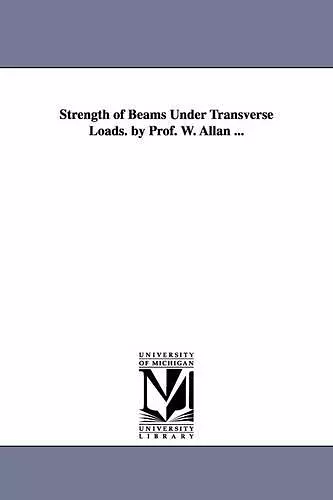 Strength of Beams Under Transverse Loads. by Prof. W. Allan ... cover