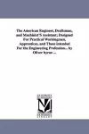 The American Engineer, Draftsman, and Machinist'S Assistant; Designed For Practical Workingmen, Apprentices, and Those intended For the Engineering Profession... by Oliver byrne ... cover