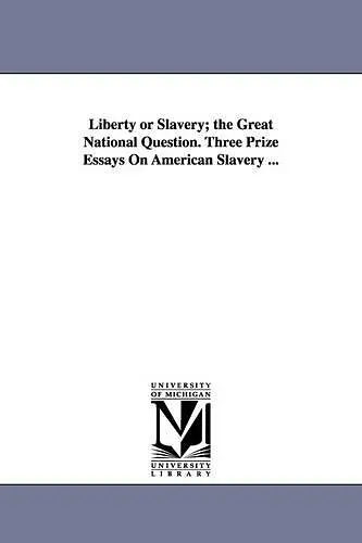 Liberty or Slavery; the Great National Question. Three Prize Essays On American Slavery ... cover