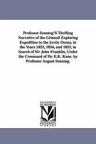 Professor Sonntag'S Thrilling Narrative of the Grinnell Exploring Expedition to the Arctic Ocean, in the Years 1853, 1854, and 1855, in Search of Sir John Franklin, Under the Command of Dr. E.K. Kane. by Professor August Sonntag. cover