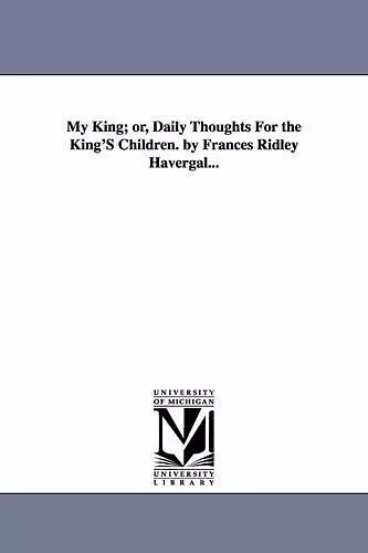 My King; or, Daily Thoughts For the King'S Children. by Frances Ridley Havergal... cover