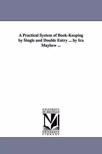 A Practical System of Book-Keeping by Single and Double Entry ... by Ira Mayhew ... cover