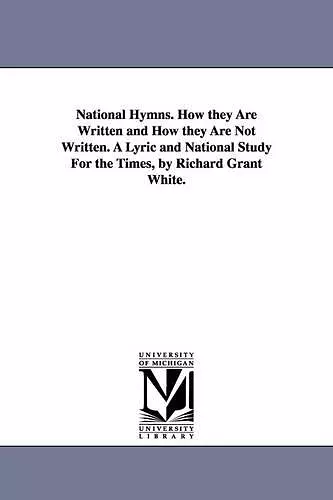 National Hymns. How they Are Written and How they Are Not Written. A Lyric and National Study For the Times, by Richard Grant White. cover