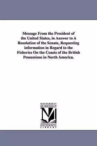 Message from the President of the United States, in Answer to a Resolution of the Senate, Requesting Information in Regard to the Fisheries on the Coa cover