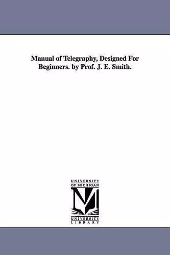 Manual of Telegraphy, Designed For Beginners. by Prof. J. E. Smith. cover