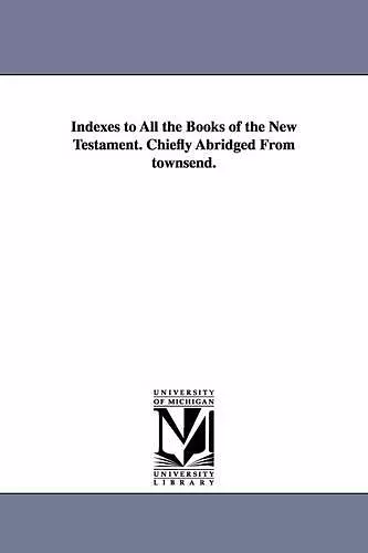 Indexes to All the Books of the New Testament. Chiefly Abridged From townsend. cover