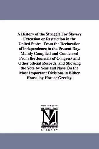 A History of the Struggle For Slavery Extension or Restriction in the United States, From the Declaration of independence to the Present Day.Mainly Compiled and Condensed From the Journals of Congress and Other official Records, and Showing the Vote by... cover