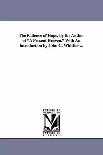 The Patience of Hope, by the Author of a Present Heaven. with an Introduction by John G. Whittier ... cover