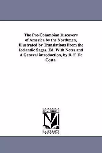 The Pre-Columbian Discovery of America by the Northmen, Illustrated by Translations from the Icelandic Sagas, Ed. with Notes and a General Introductio cover