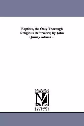 Baptists, the Only Thorough Religious Reformers; by John Quincy Adams ... cover